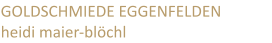 GOLDSCHMIEDE EGGENFELDEN heidi maier-blöchl